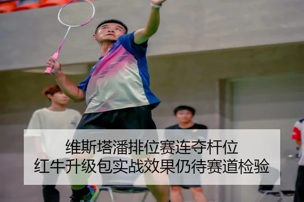 维斯塔潘排位赛连夺杆位 红牛升级包实战效果仍待赛道检验