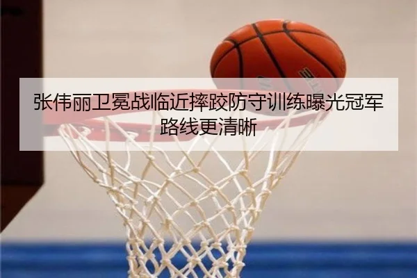 张伟丽卫冕战临近摔跤防守训练曝光冠军路线更清晰